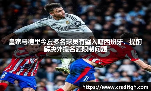 皇家马德里今夏多名球员有望入籍西班牙，提前解决外援名额限制问题