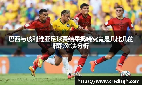 巴西与玻利维亚足球赛结果揭晓究竟是几比几的精彩对决分析